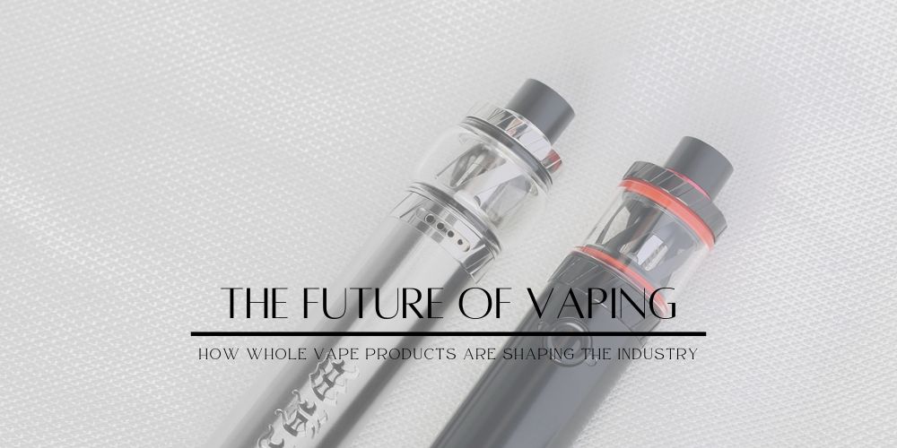 The Future of Vaping: How Whole Vape Products are Shaping the Industry - Kloudz Smoke Shop